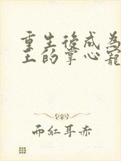 重生后成为摄政王的掌心宠