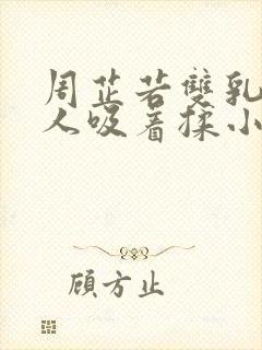 周芷若双乳被俩人吸着揉小说