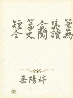 短篇合集笔趣阁全文阅读无弹窗