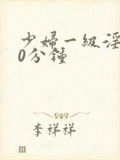 少妇一级淫片50分钟