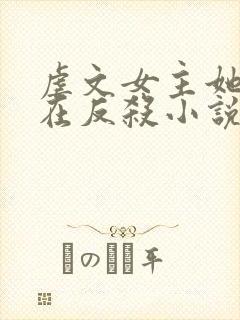 虐文女主她总是在反杀小说免费阅读全文