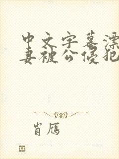 中文字幕漂亮人妻被公侵犯