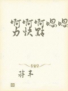 啊啊啊嗯嗯嗯用力快点