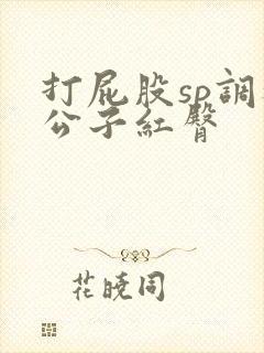 打屁股sp调教公子红臀