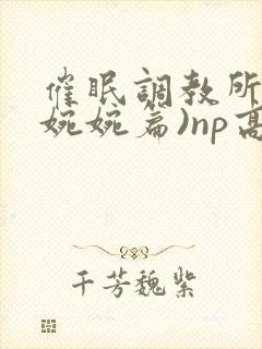 催眠调教所(南婉婉篇)np高h封面