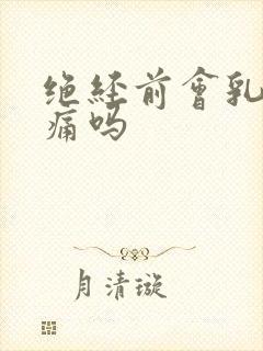 绝经前会乳房胀痛吗