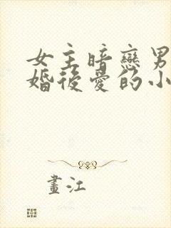 女主暗恋男主先婚后爱的小说