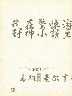 我在惊悚游戏里封神小说免费听书