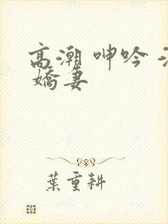 高潮 呻吟 淫 娇妻封面