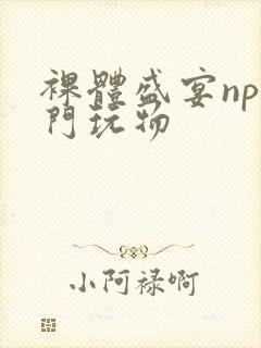 裸体盛宴np高门玩物