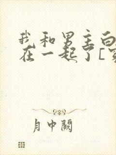 我和男主白月光在一起了[穿书]封面