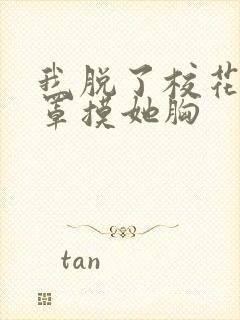 我脱了校花的胸罩摸她胸