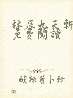 林辰九天斩神诀免费阅读