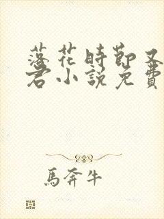 落花时节又见归君小说免费阅读