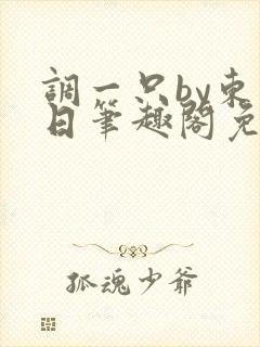调一只by东度日笔趣阁免费阅读无弹窗