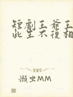 短剧王爷王妃说此生不复相见完整版