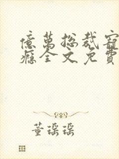 亿万总裁宠妻上瘾全文免费