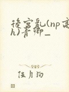 后宫乱(np高h)青卿_