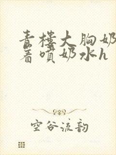 青楼大胸奶头晃着喷奶水h