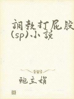 调教打屁股惩罚(sp)小说