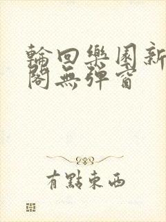 轮回乐园新笔趣阁无弹窗