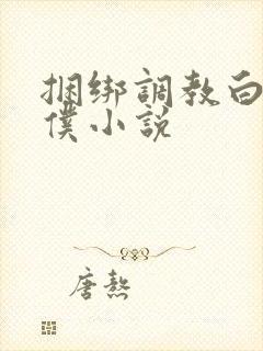 捆绑调教白丝女仆小说