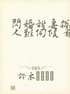 闪婚甜妻总裁大人难伺候 爷爷爷爷爷