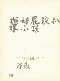 撅好屁股扒开腚眼小说