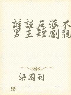 谁说反派不能当男主短剧观看