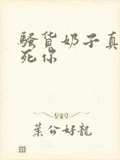 骚货奶子真大操死你