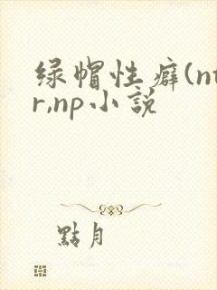 绿帽性癖(ntr,np小说