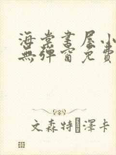 海棠书屋小说网无弹窗免费网络小说阅读