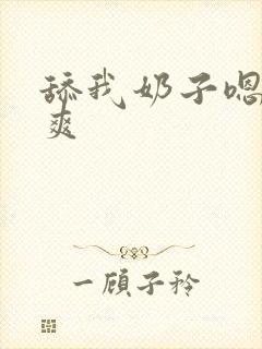 舔我奶子嗯嗯好爽