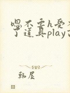 嗯不要h受不了了道具play高h
