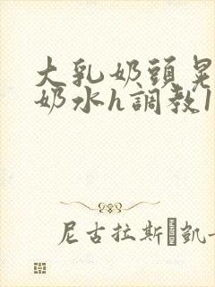 大乳奶头晃着喷奶水h调教1v1封面