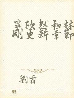 宁欣然和林峰刚刚更新章节