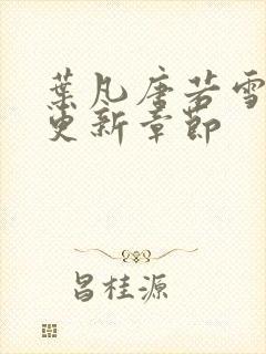 叶凡唐若雪刚刚更新章节