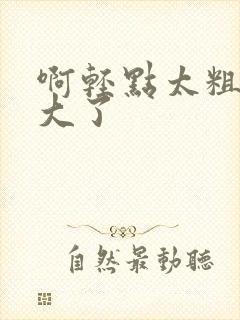 啊轻点太粗了太大了