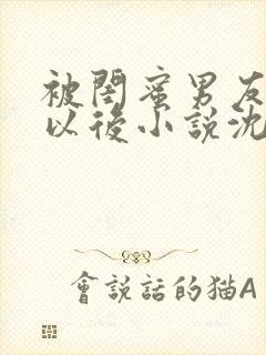 被闺蜜男友认错以后小说沈南初