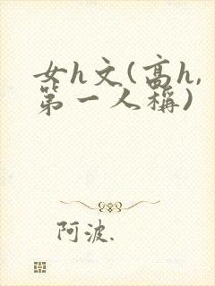女h文(高h,第一人称)