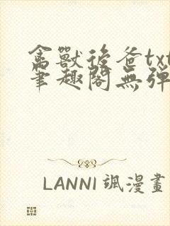 禽兽后爸txt笔趣阁无弹窗