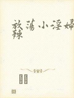 放荡小淫妇h肉辣