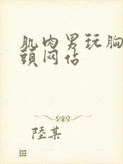 肌肉男玩胸肌奶头网站封面