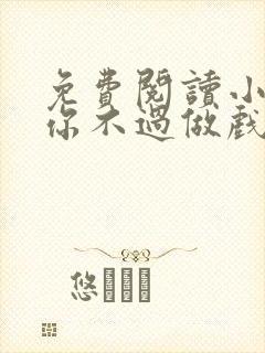 免费阅读小说爱你不过做戏一场在线阅读全文