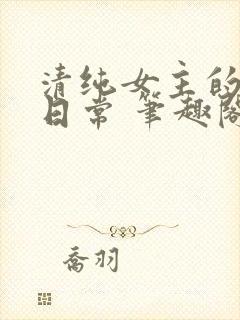 清纯女主的被擒日常 笔趣阁小说