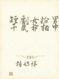 短剧女扮男装被千岁爷相中了要给我封妃