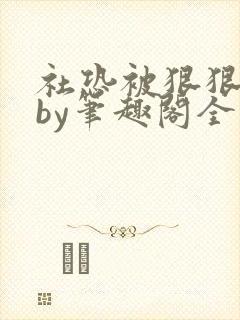 社恐被狠狠疼爱by笔趣阁全文阅读免费