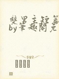 双男主短篇合集by笔趣阁免费阅读全文