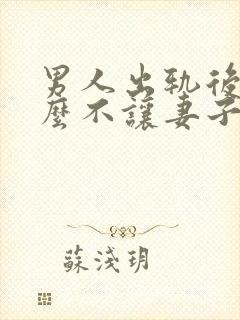 男人出轨后为什么不让妻子提起他出轨的事