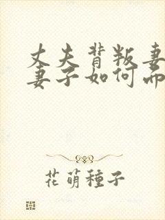 丈夫背叛妻子,妻子如何面对